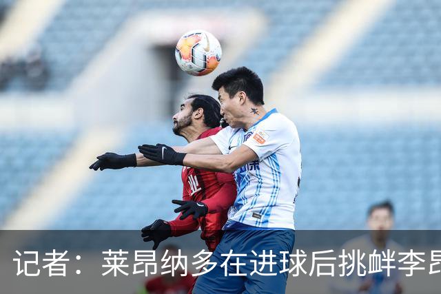 记者：莱昂纳多在进球后挑衅李昂，源于去年队内训练结下梁子